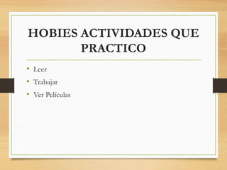 HOBIES ACTIVIDADES QUE
PRACTICO
• Leer
• Trabajar
• Ver Películas
 