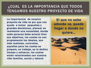 Tener un proyecto de vida significa asumir responsabilidades, implicarse, comprometerse y aumentar la conciencia de uno mi...
