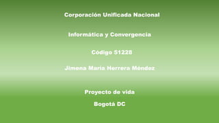 Jimena María Herrera Méndez
Informática y Convergencia
Código 51228
Corporación Unificada Nacional
Proyecto de vida
Bogotá DC
 