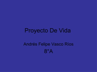 Proyecto De Vida  Andrés Felipe Vasco Ríos 8°A 