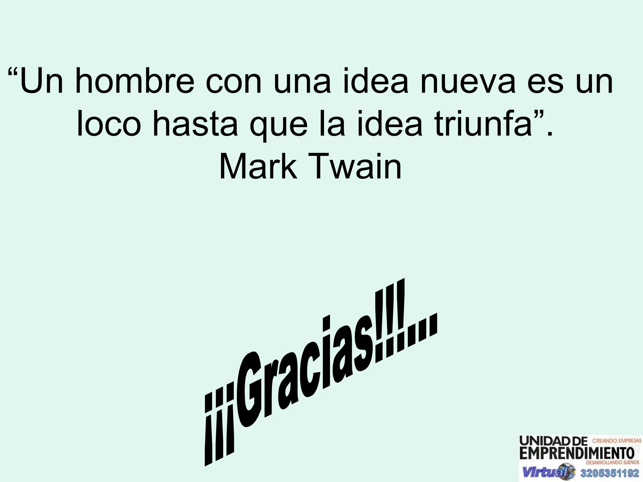 “ Un hombre con una idea nueva es un  loco hasta que la idea triunfa”. Mark Twain  ¡¡¡Gracias!!!... 