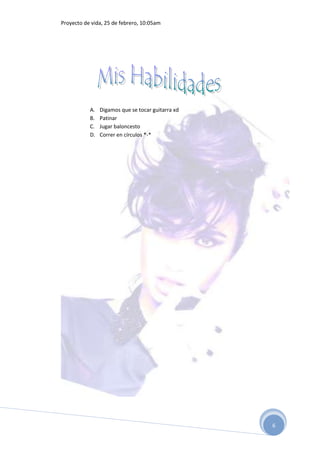 Proyecto de vida, 25 de febrero, 10:05am




           A.   Digamos que se tocar guitarra xd
           B.   Patinar
           C.   Jugar baloncesto
           D.   Correr en círculos *-*




                                                   6
 