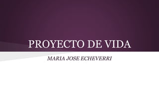 PROYECTO DE VIDA
MARIA JOSE ECHEVERRI
 