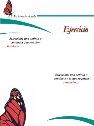 MMii pprrooyyeeccttoo ddee vviiddaa 
Seleccione una actitud o 
conducta que requiera 
fortalecer… 
EEjjeerrcciicciioo 
Seleccione una actitud o 
conducta a la que requiera 
renunciar… 
 