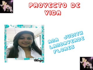 Proyecto de
vida
Ana
Judith
Landaverde
Flores
 