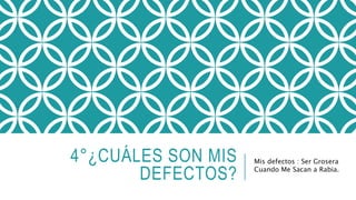 4°¿CUÁLES SON MIS 
DEFECTOS? 
Mis defectos : Ser Grosera 
Cuando Me Sacan a Rabia. 
 