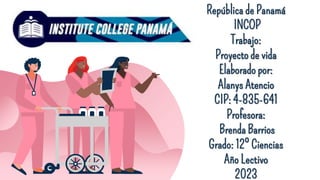 República de Panamá
INCOP
Trabajo:
Proyecto de vida
Elaborado por:
Alanys Atencio
CIP: 4-835-641
Profesora:
Brenda Barrios
Grado: 12º Ciencias
Año Lectivo
2023
 