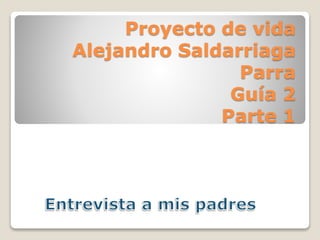 Proyecto de vida
Alejandro Saldarriaga
Parra
Guía 2
Parte 1
 