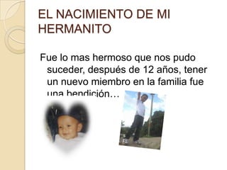 EL NACIMIENTO DE MI HERMANITO Fue lo mas hermoso que nos pudo suceder, después de 12 años, tener un nuevo miembro en la familia fue una bendición… 