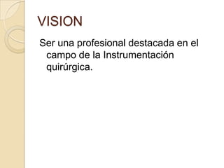 VISION Ser una profesional destacada en el campo de la Instrumentación quirúrgica. 