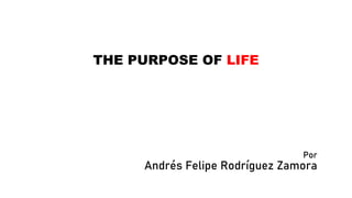 Por
Andrés Felipe Rodríguez Zamora
THE PURPOSE OF LIFE
 