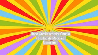Maria Camila Amador Candia
Facultad de Medicina
Semestre I
 
