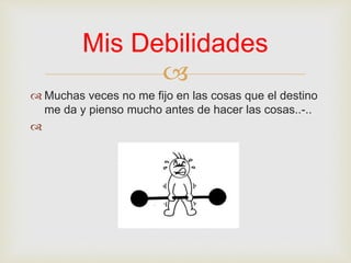 
 Muchas veces no me fijo en las cosas que el destino
me da y pienso mucho antes de hacer las cosas..-..

Mis Debilidades
 