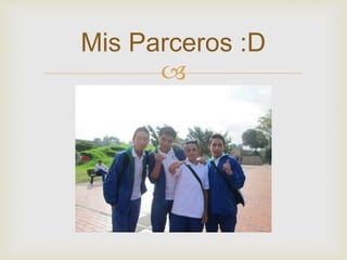 
Mis Parceros :D
 