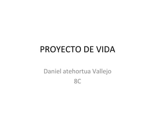 PROYECTO DE VIDA Daniel atehortua Vallejo 8C 