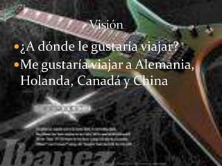 ¿A dónde le gustaría viajar?Me gustaría viajar a Alemania, Holanda, Canadá y China                          Visión