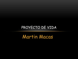 Martin Macas
PROYECTO DE VIDA
 