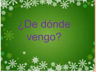 ¿De dónde
vengo?
 