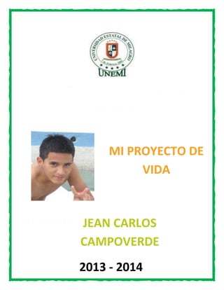 UNIVERSIDAD ESTATAL DE
MILAGRO
MI PROYECTO DE
VIDA
NOMBRE: JEAN CARLOS
CAMPOVERDE
2013 - 2014
 