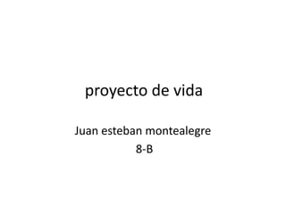 proyecto de vida Juan esteban montealegre  8-B 