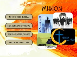 MISIONMi vida deje huellaSer abnegada y tenazOrgullo de mis padresSentir satisfacción