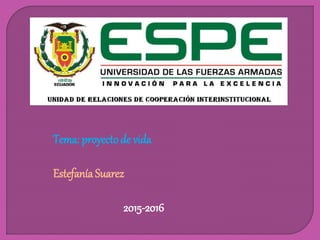 Tema: proyectode vida
Estefanía Suarez
2015-2016
 