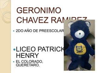 GERONIMO
    CHAVEZ RAMIREZ
   2DO AÑO DE PREESCOLAR.




LICEO   PATRICK
    HENRY
   EL COLORADO,
    QUERETARO.
 