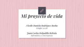 Mi proyecto de vida
Nicolle Daniela Rodriguez Rocha
Grupo 51228
Juan Carlos Delgadillo Beltrán
Informática y convergencia
 