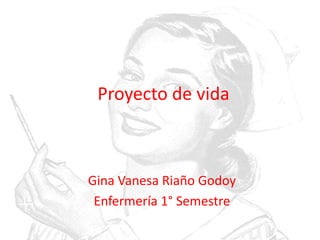 Proyecto de vida Gina Vanesa Riaño Godoy Enfermería 1° Semestre 
