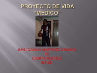 Proyecto de vida “MEDICO” JUAN CAMILO MARTINEZ OROZCO 9C COMPUTADORES IETISD 