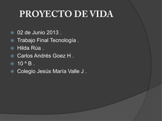  02 de Junio 2013 .
 Trabajo Final Tecnología .
 Hilda Rúa .
 Carlos Andrés Goez H .
 10 º B .
 Colegio Jesús María Valle J .
 