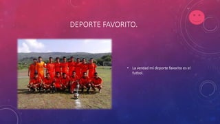 DEPORTE FAVORITO.
• La verdad mi deporte favorito es el
futbol.
 