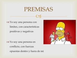 PREMISAS
                  
 Yo soy una persona con
  límites, con características
  positivas y negativas



 Yo soy una persona en
  conflicto, con fuerzas
  opuestas dentro y fuera de mí
 