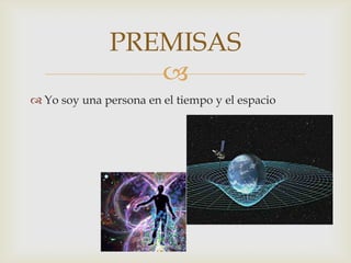 PREMISAS
                 
 Yo soy una persona en el tiempo y el espacio
 