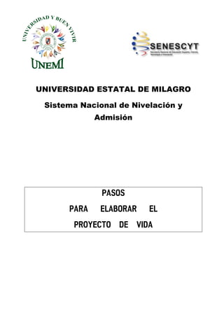 UNIVERSIDAD ESTATAL DE MILAGRO
Sistema Nacional de Nivelación y
Admisión

PASOS
PARA

ELABORAR

EL

PROYECTO DE VIDA

 