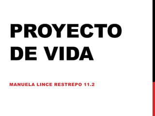 PROYECTO
DE VIDA
MANUELA LINCE RESTREPO 11.2
 