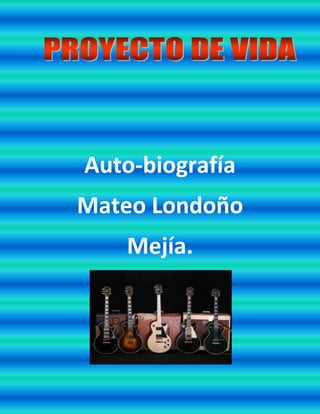 Auto-biografía
Mateo Londoño
Mejía.
 