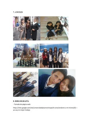 7. ANEXOS
8. BIBLIOGRAFÍA
- Tomado de página web:
https://sites.google.com/site/universidadybuenvivirespe/b-conociendome-a-mi-mismo/b2---
yo-soy-mi-mejor-trabajo
 