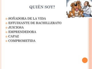 QUIÉN SOY?
 SOÑADORA DE LA VIDA
 ESTUDIANTE DE BACHILLERATO
 JUICIOSA
 EMPRENDEDORA
 CAPAZ
 COMPROMETIDA
 