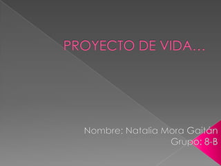 PROYECTO DE VIDA… Nombre: Natalia Mora Gaitán Grupo: 8-B 