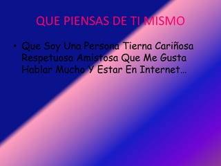 QUE PIENSAS DE TI MISMOQue Soy Una Persona Tierna Cariñosa Respetuosa Amistosa Que Me Gusta Hablar Mucho Y Estar En Internet…