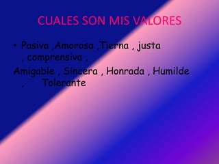 CUALES SON MIS VALORESPasiva ,Amorosa ,Tierna , justa , comprensiva ,Amigable , Sincera , Honrada , Humilde ,      Tolerante