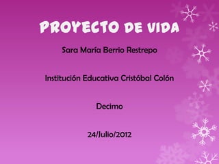 proyecto de vida
Sara María Berrio Restrepo
Institución Educativa Cristóbal Colón
Decimo
24/Julio/2012
 