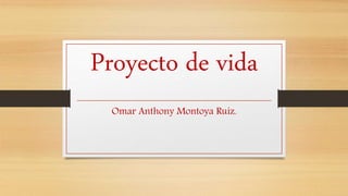 Proyecto de vida
Omar Anthony Montoya Ruiz.
 