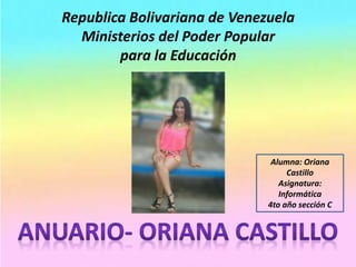 Republica Bolivariana de Venezuela
Ministerios del Poder Popular
para la Educación
Alumna: Oriana
Castillo
Asignatura:
Informática
4to año sección C
 