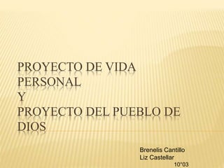 PROYECTO DE VIDA 
PERSONAL 
Y 
PROYECTO DEL PUEBLO DE 
DIOS 
Brenelis Cantillo 
Liz Castellar 
10°03 
 