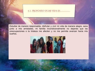 Estudiar de manera responsable, disfrutar y vivir mi vida de manera alegre, sana
junto a mis amistades, mi familia incondicionalmente no dejando que las
preocupaciones o la tristeza me afecten y no me permita avanzar hacia mis
sueños.
 