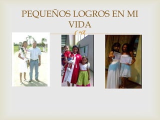 
PEQUEÑOS LOGROS EN MI
VIDA
 