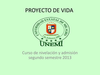 PROYECTO DE VIDA
Curso de nivelación y admisión
segundo semestre 2013
 