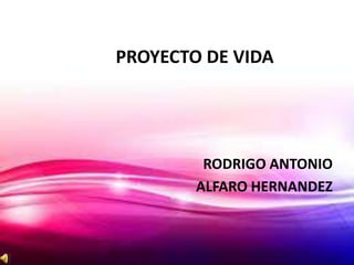 PROYECTO DE VIDA




         RODRIGO ANTONIO
        ALFARO HERNANDEZ
 